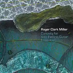 Pochette de l'album "Curiosity for Solo Guitar Electric Ensemble" par l'artiste Roger Clark Miller